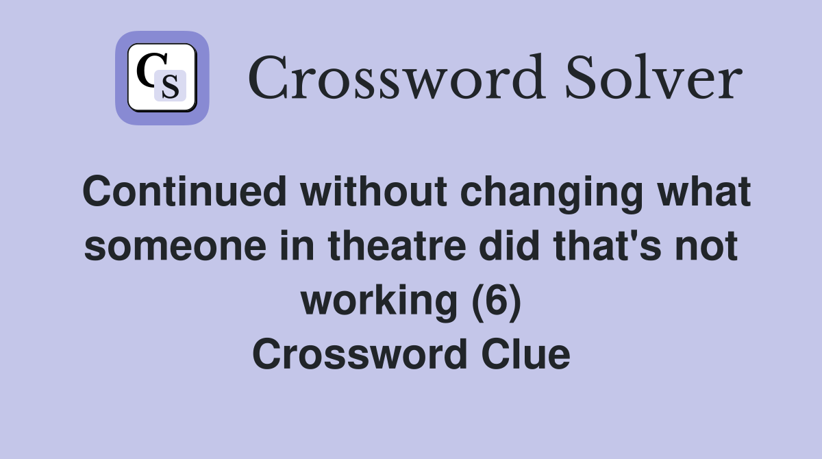 Continued without changing what someone in theatre did that's not working (6) Crossword Clue