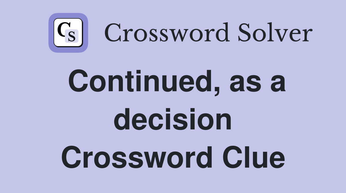 Continued, as a decision Crossword Clue