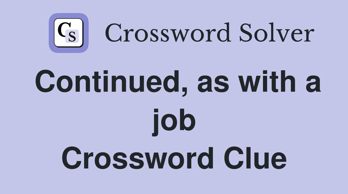 Continued, as with a job Crossword Clue