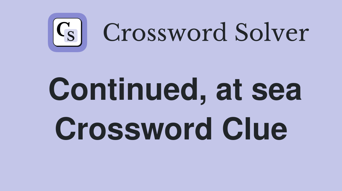 Continued, at sea Crossword Clue