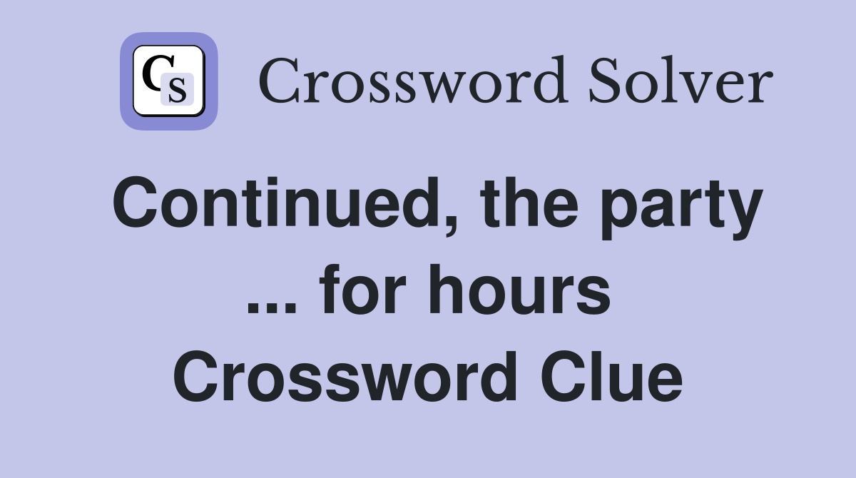 Continued, the party ... for hours Crossword Clue
