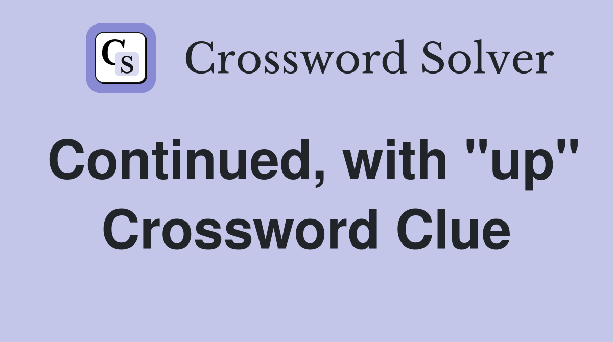 Continued, with "up" Crossword Clue