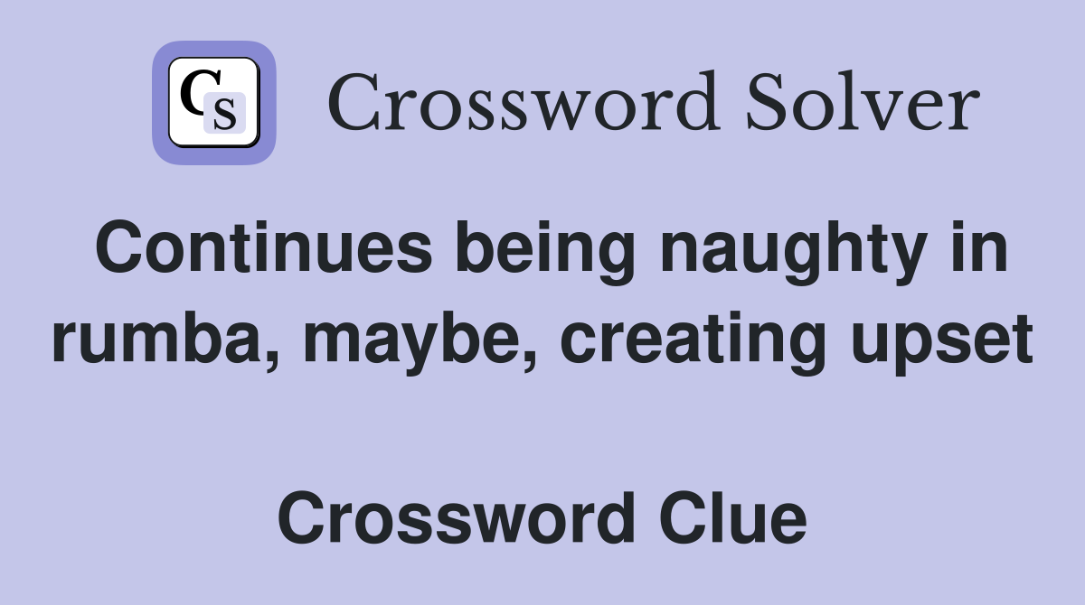 Continues being naughty in rumba, maybe, creating upset  Crossword Clue
