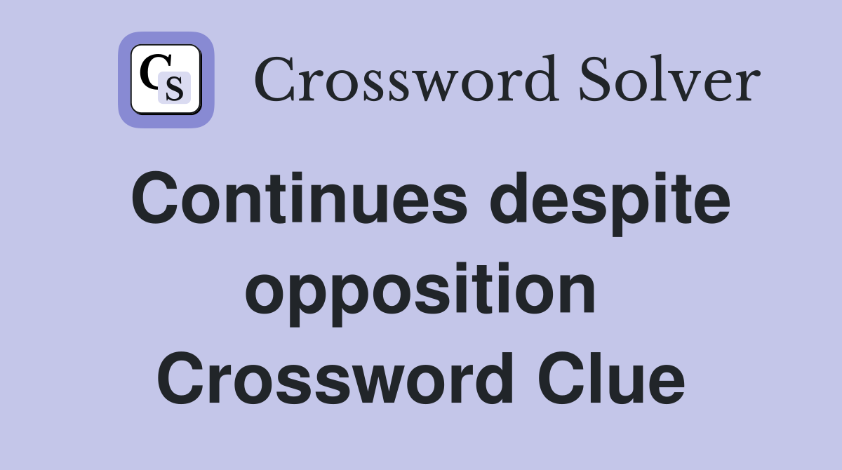 Continues despite opposition Crossword Clue