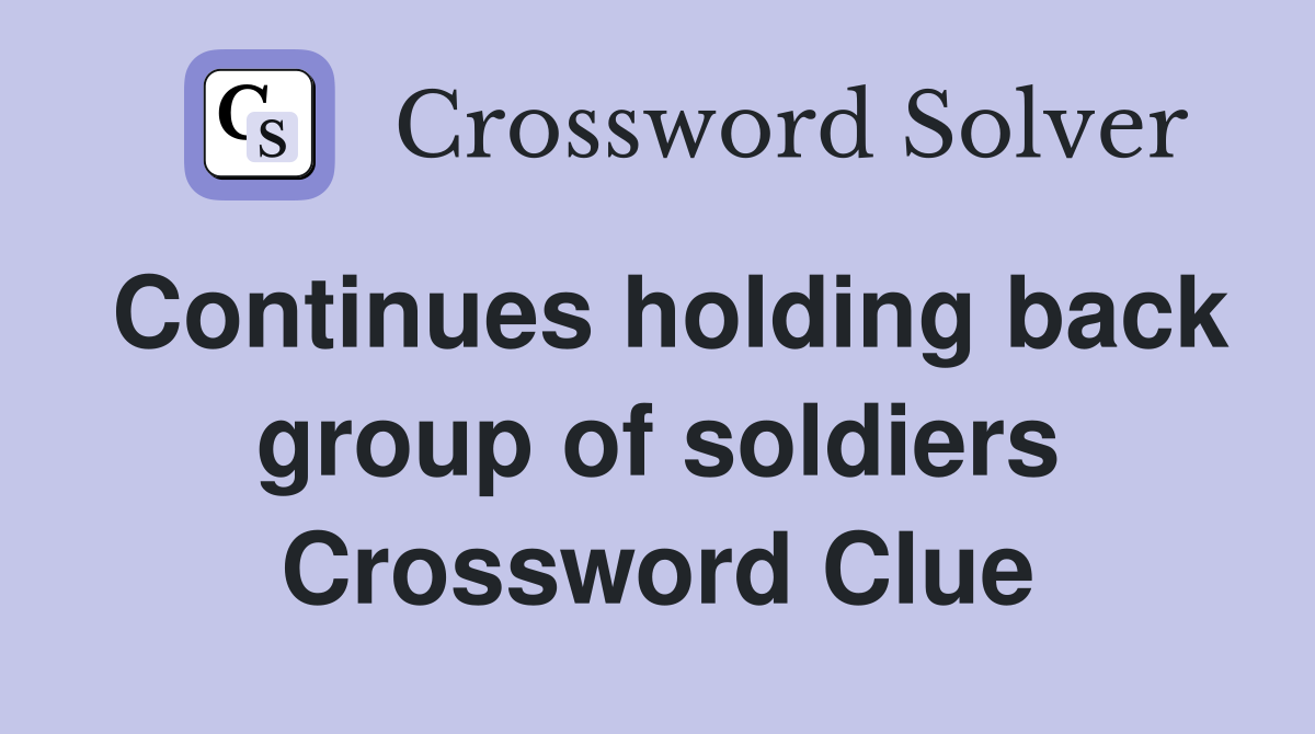 Continues holding back group of soldiers Crossword Clue