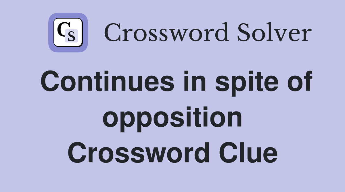 Continues in spite of opposition Crossword Clue