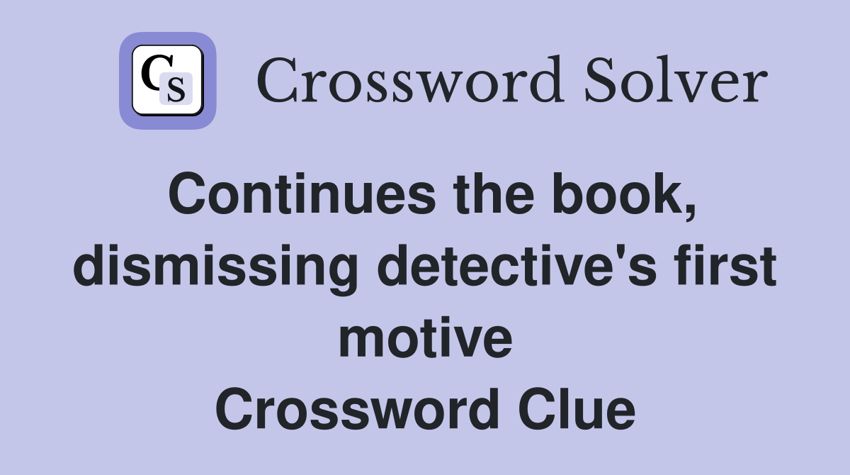 Continues the book, dismissing detective's first motive Crossword Clue
