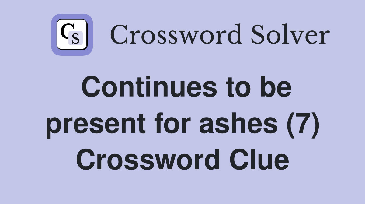 Continues to be present for ashes (7) Crossword Clue