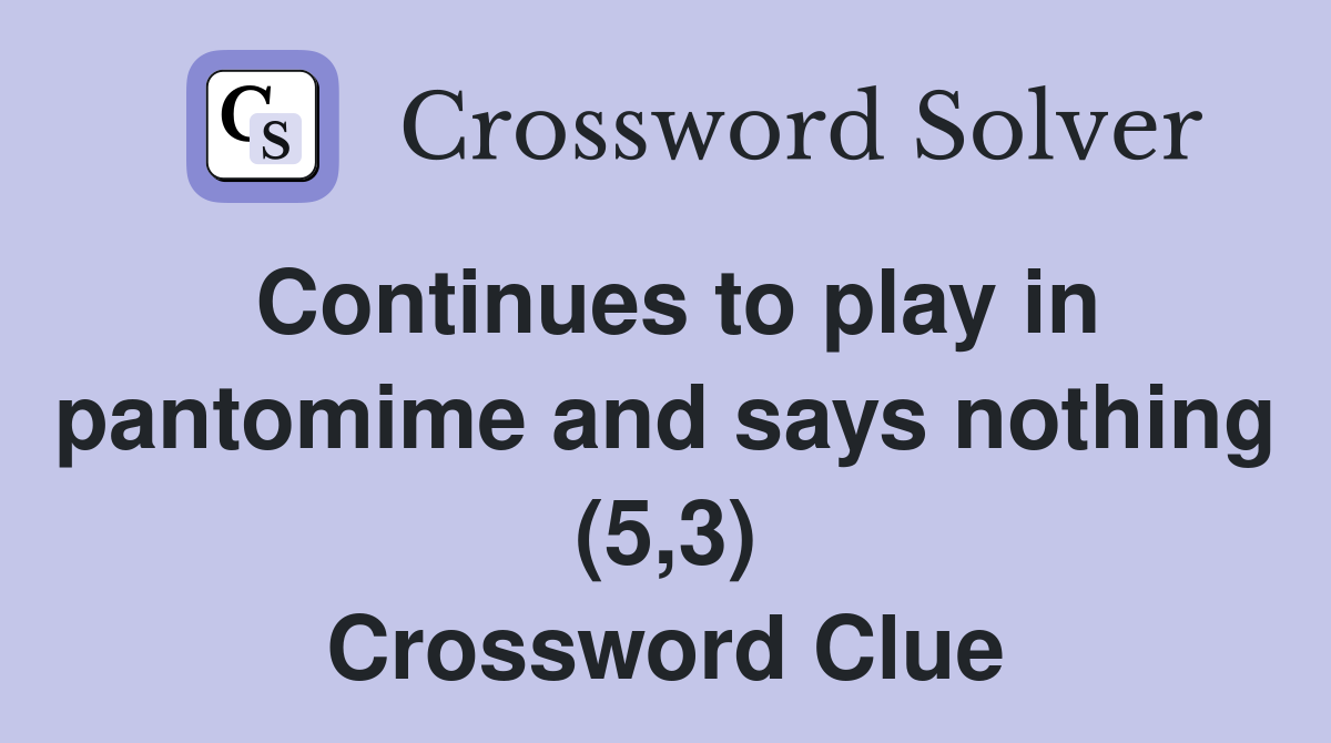Continues to play in pantomime and says nothing (5,3) Crossword Clue