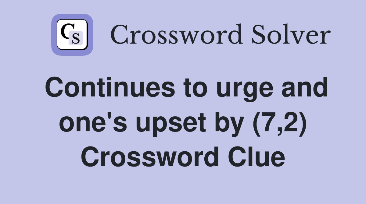 Continues to urge and one's upset by (7,2) Crossword Clue