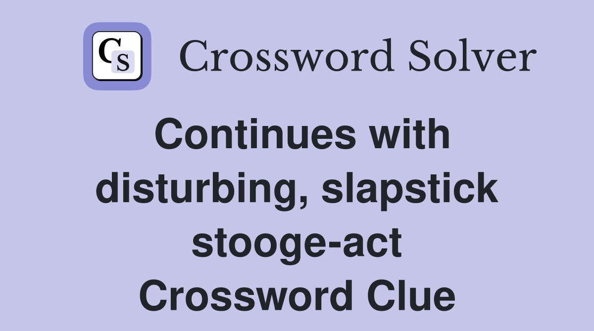 Continues with disturbing, slapstick stooge-act Crossword Clue