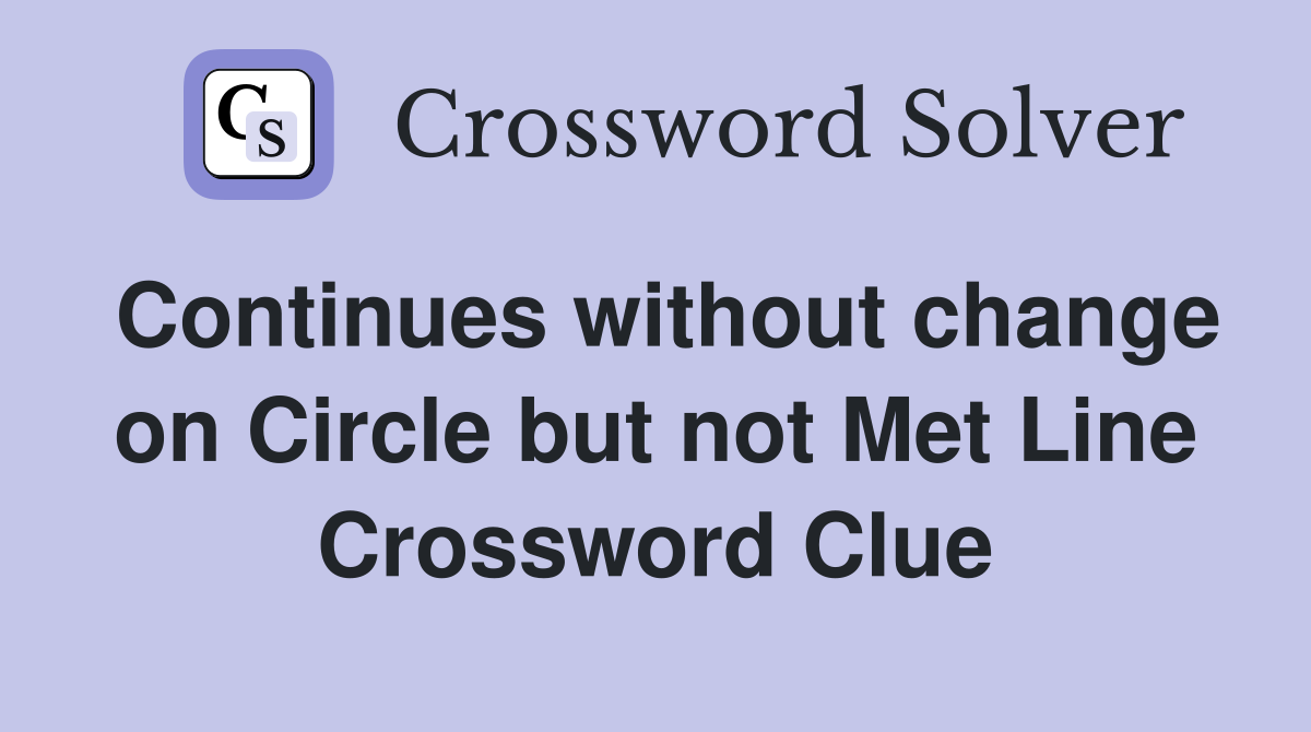 Continues without change on Circle but not Met Line Crossword Clue