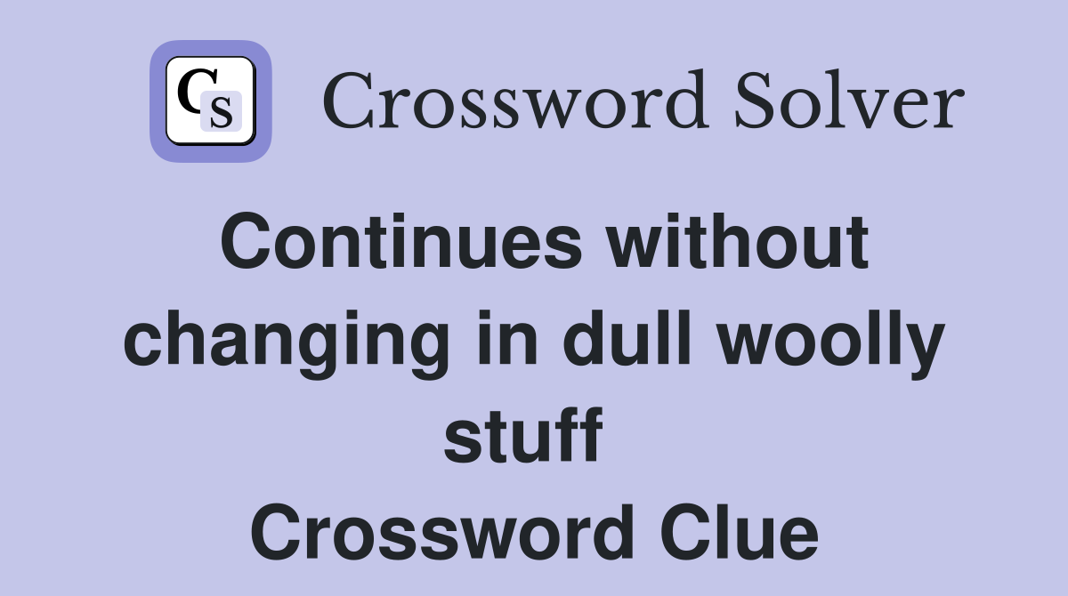 Continues without changing in dull woolly stuff  Crossword Clue