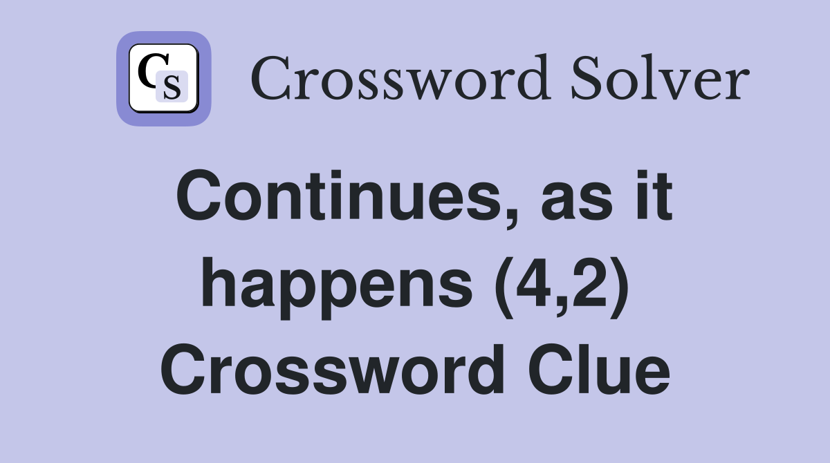 Continues, as it happens (4,2) Crossword Clue