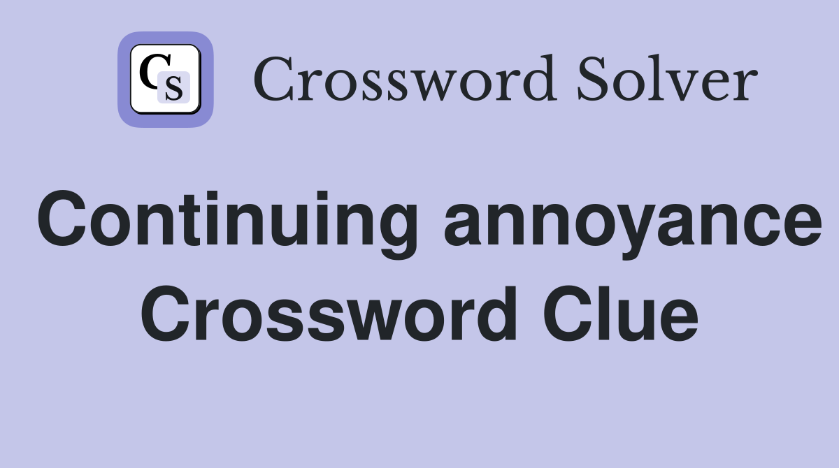Continuing annoyance Crossword Clue