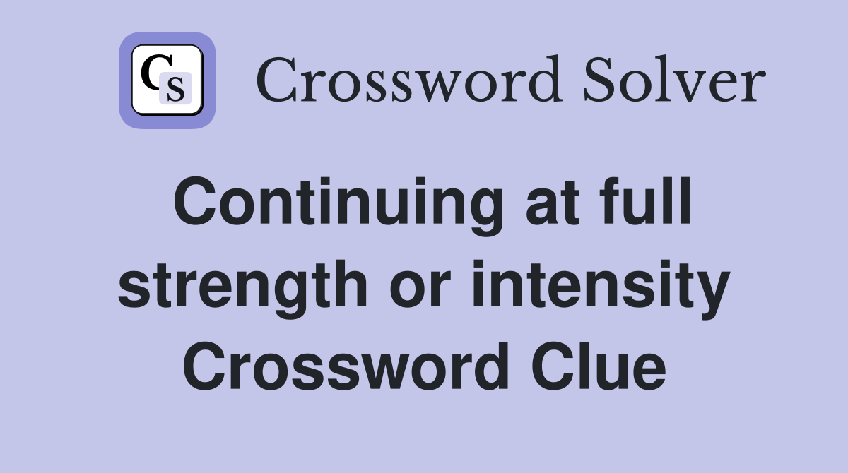 Continuing at full strength or intensity Crossword Clue