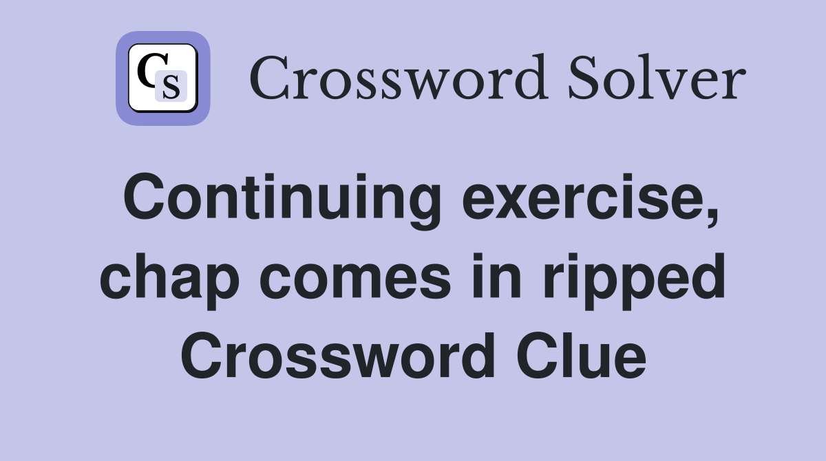 Continuing exercise, chap comes in ripped Crossword Clue