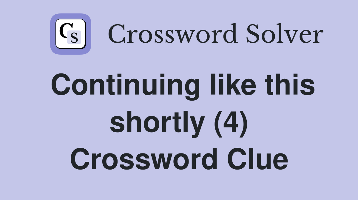 Continuing like this shortly (4) Crossword Clue