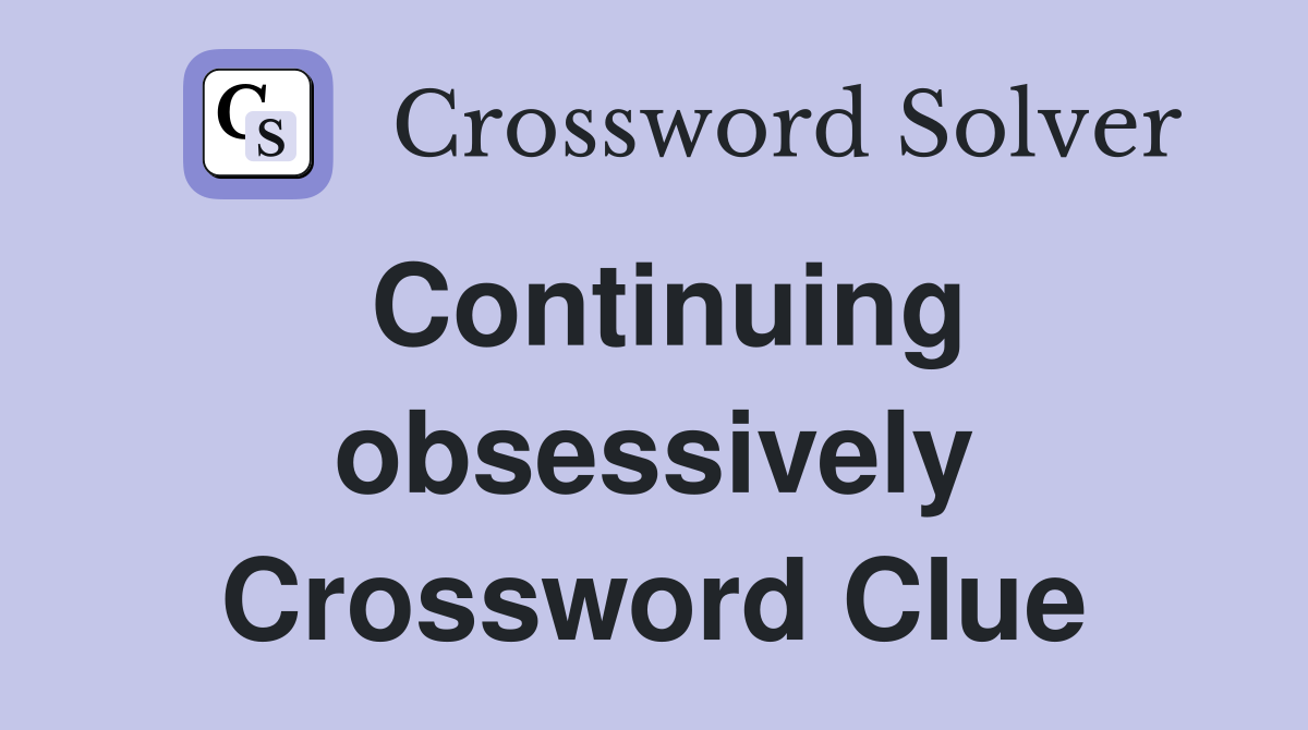 Continuing obsessively Crossword Clue