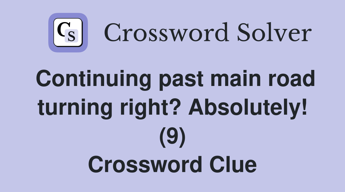 Continuing past main road turning right? Absolutely! (9) Crossword Clue
