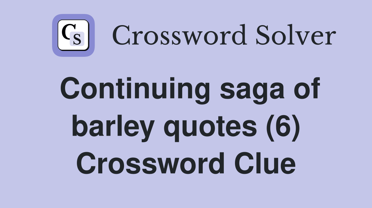 Continuing saga of barley quotes (6) Crossword Clue