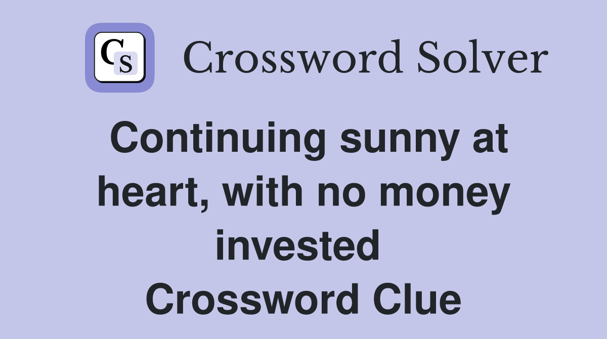 Continuing sunny at heart, with no money invested  Crossword Clue