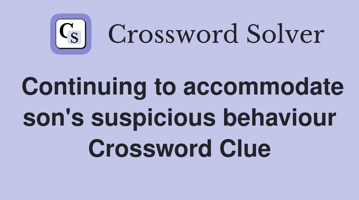 Continuing to accommodate son's suspicious behaviour Crossword Clue