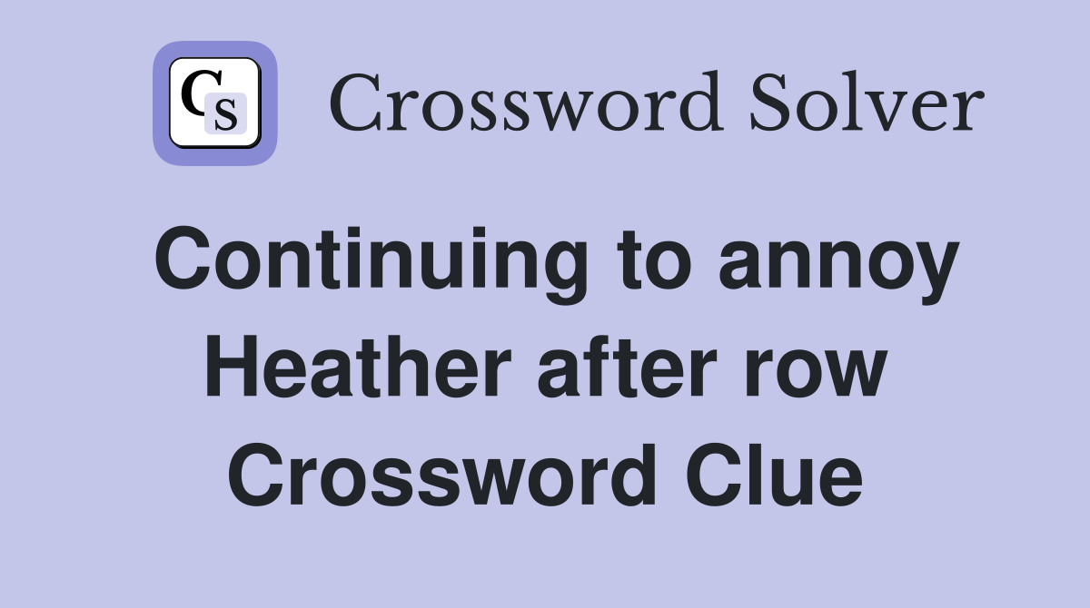 Continuing to annoy Heather after row Crossword Clue