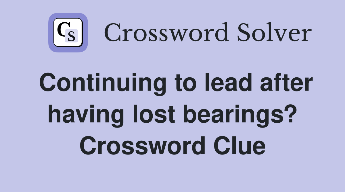 Continuing to lead after having lost bearings? Crossword Clue