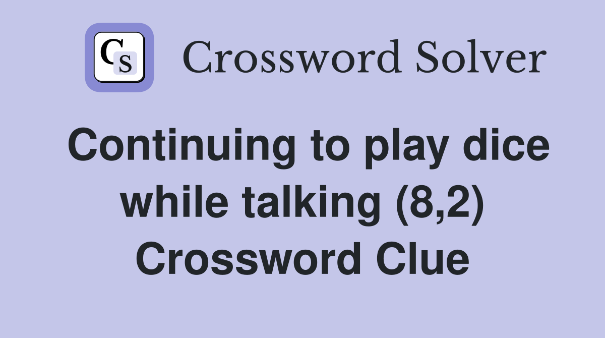 Continuing to play dice while talking (8,2) Crossword Clue