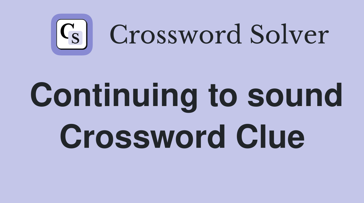 Continuing to sound Crossword Clue
