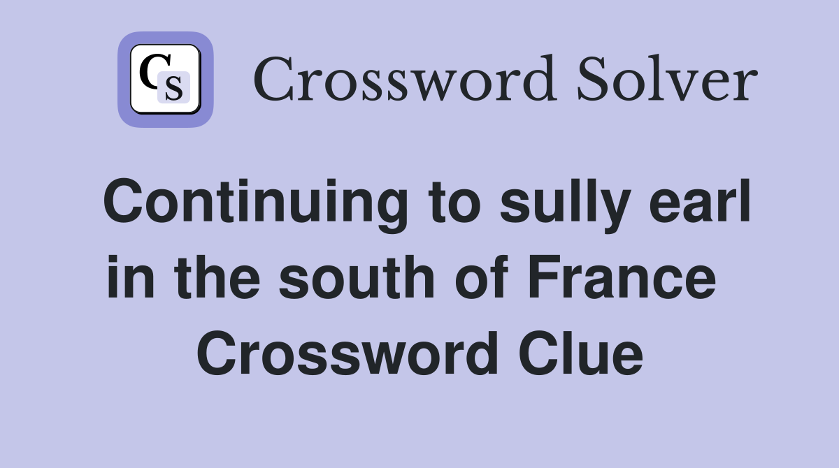 Continuing to sully earl in the south of France  Crossword Clue