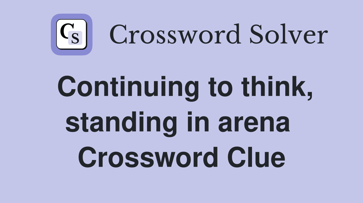 Continuing to think, standing in arena  Crossword Clue