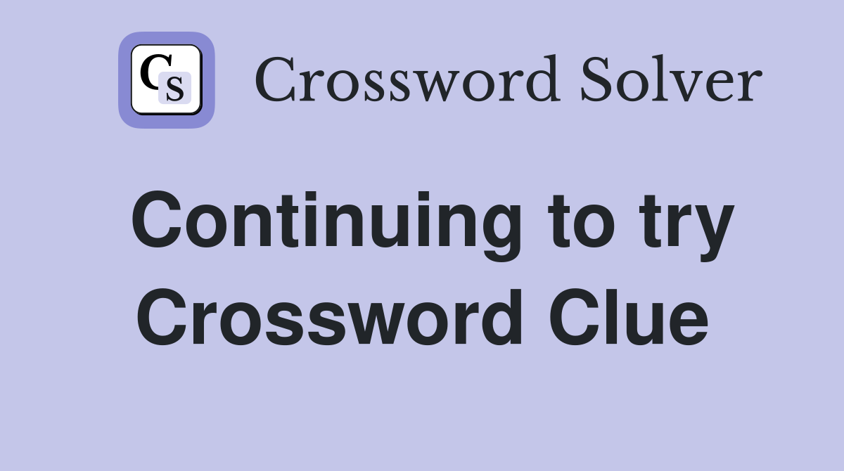 Continuing to try Crossword Clue