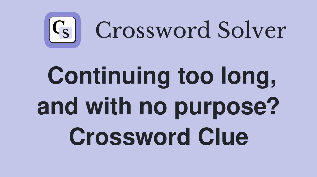 Continuing too long, and with no purpose? Crossword Clue