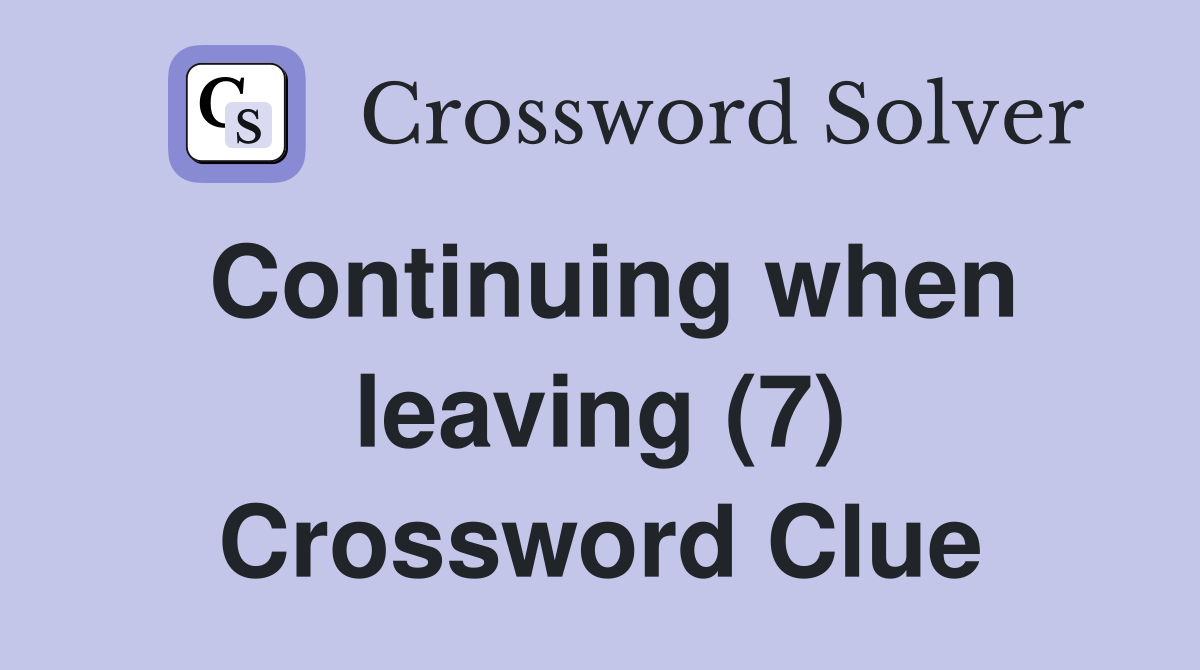 Continuing when leaving (7) Crossword Clue