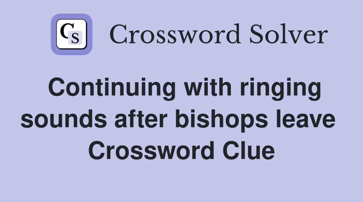 Continuing with ringing sounds after bishops leave  Crossword Clue