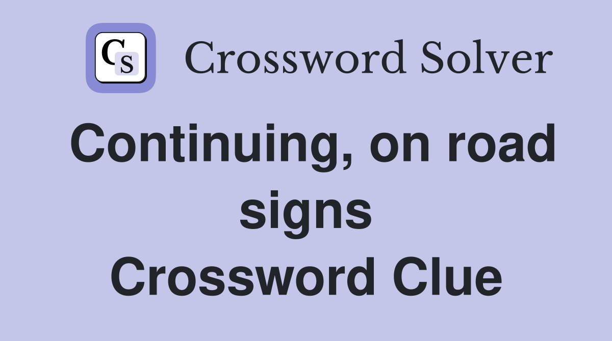 Continuing, on road signs Crossword Clue