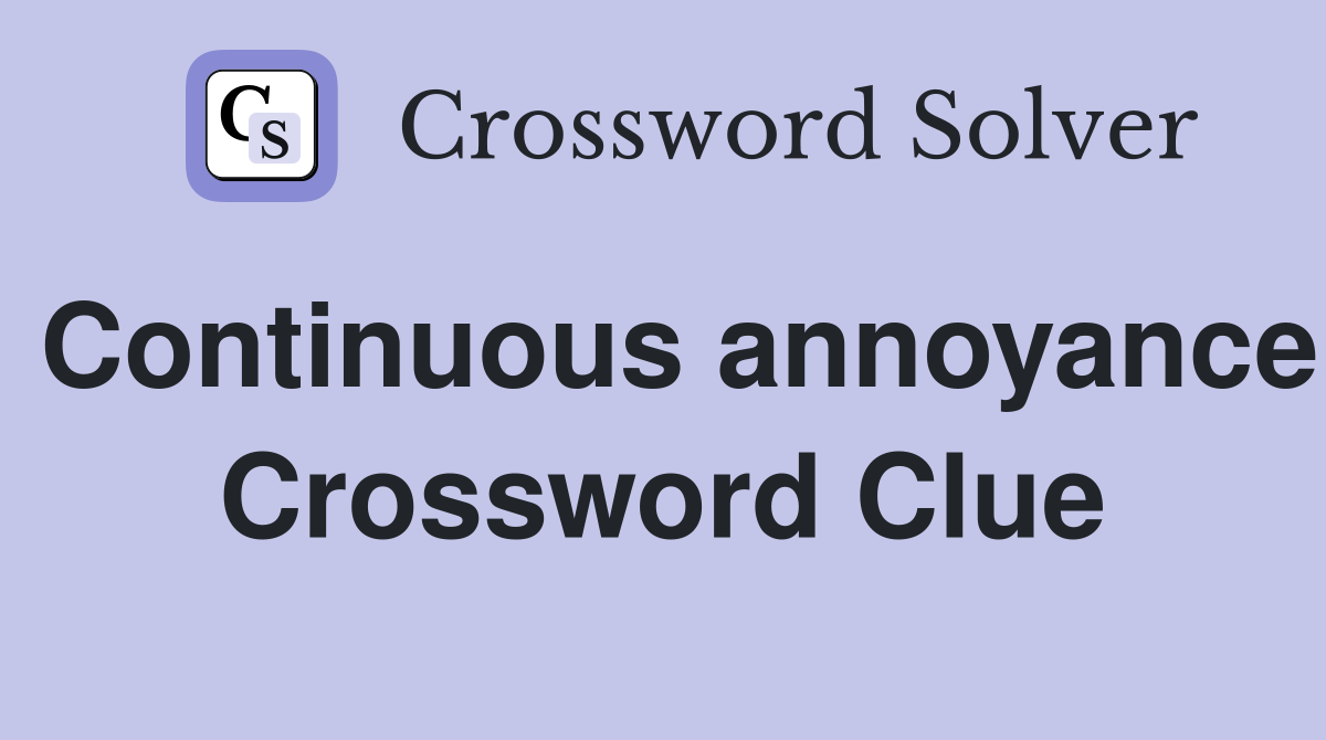 Continuous annoyance Crossword Clue