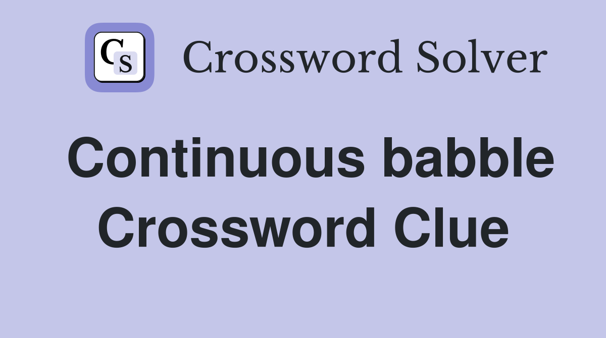 Continuous babble Crossword Clue