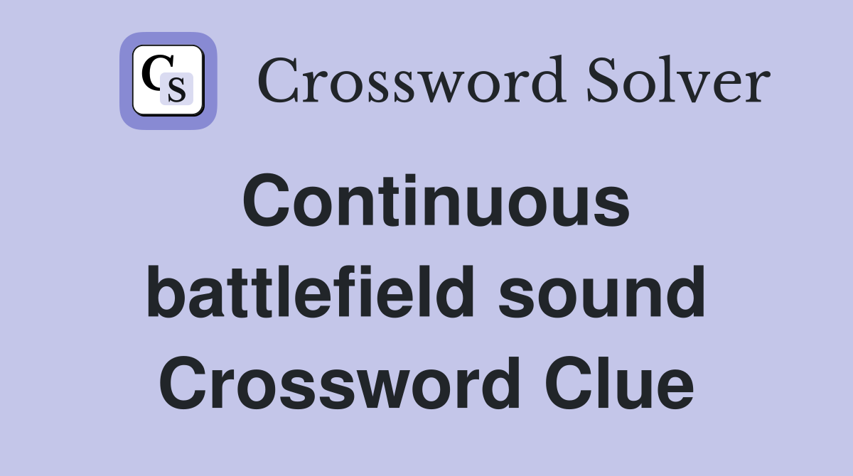 Continuous battlefield sound Crossword Clue