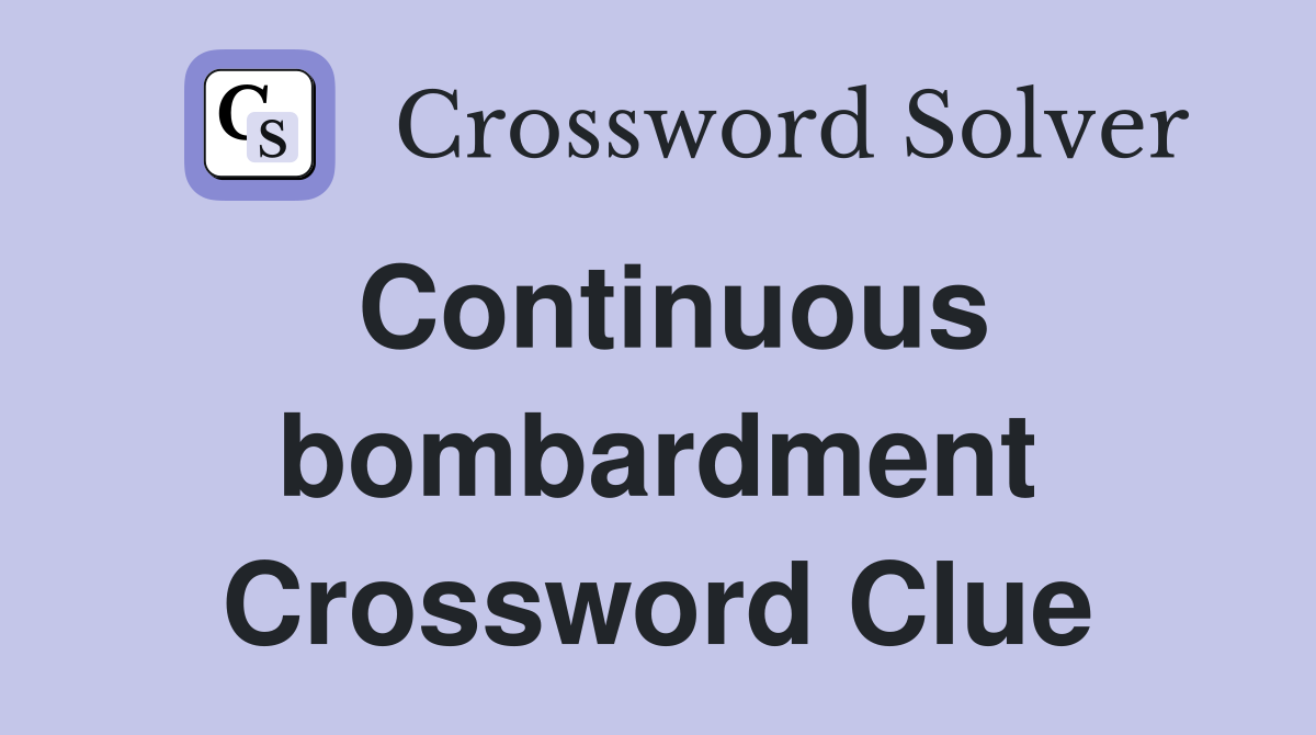 Continuous bombardment Crossword Clue