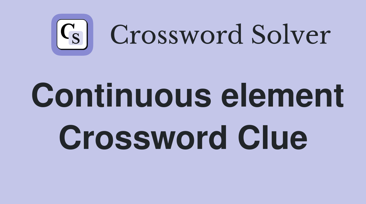 Continuous element Crossword Clue