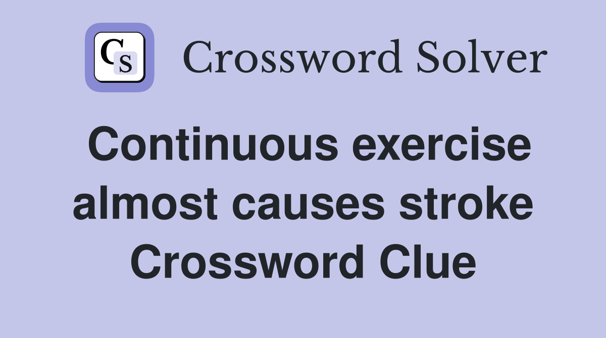 Continuous exercise almost causes stroke Crossword Clue