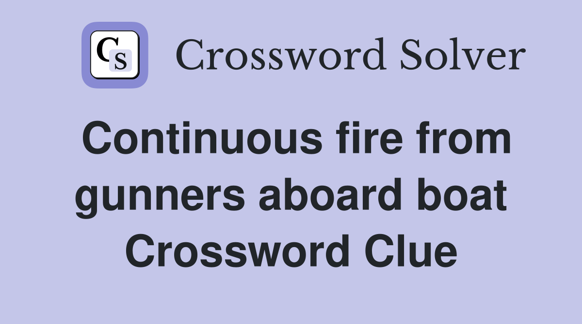 Continuous fire from gunners aboard boat Crossword Clue
