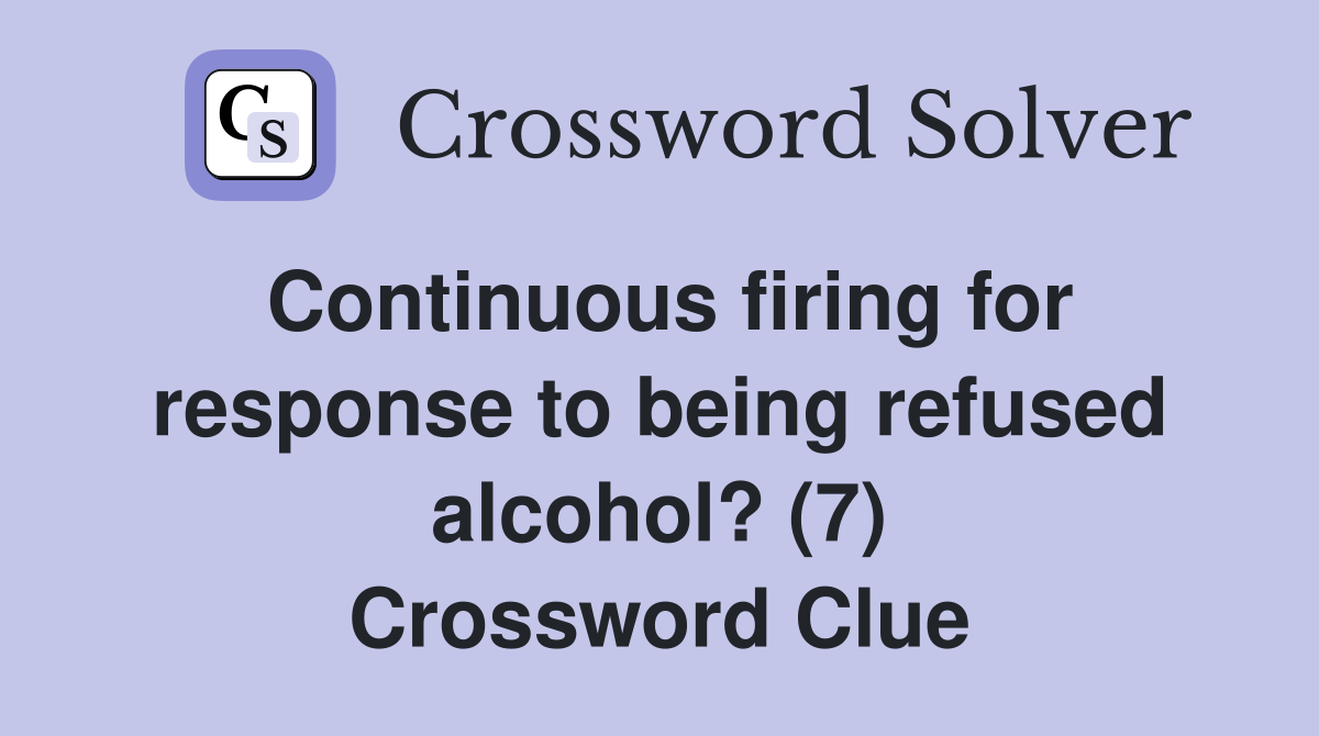 Continuous firing for response to being refused alcohol? (7) Crossword Clue