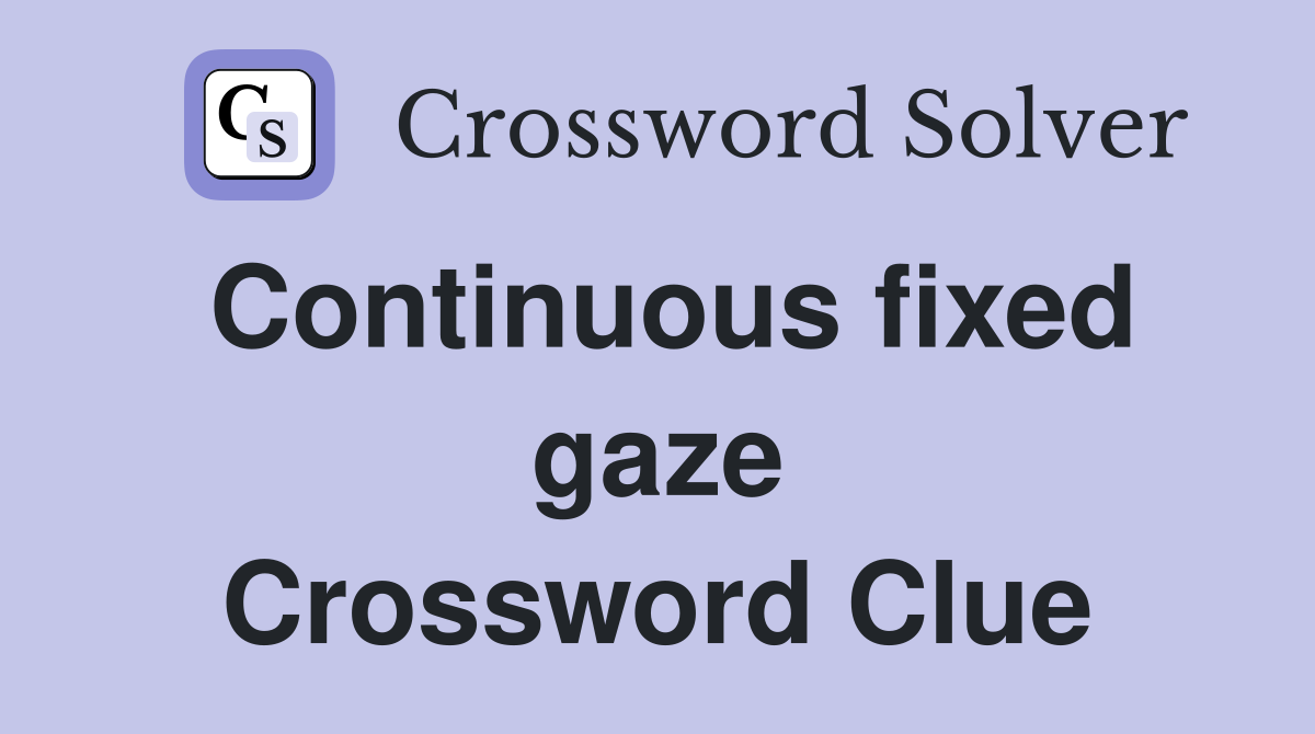 Continuous fixed gaze Crossword Clue