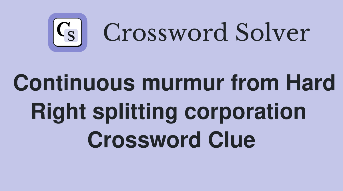 Continuous murmur from Hard Right splitting corporation  Crossword Clue