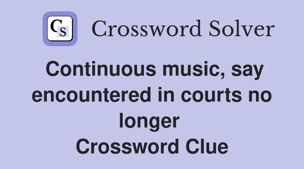 Continuous music, say encountered in courts no longer  Crossword Clue