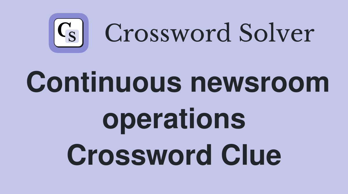 Continuous newsroom operations Crossword Clue